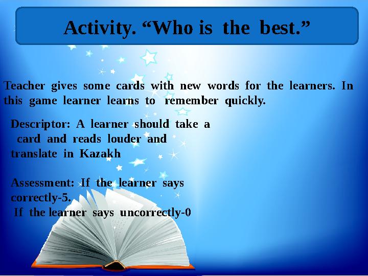 Activity. “Who is the best.” Teacher gives some cards with new words for the learners. In this game learner lear
