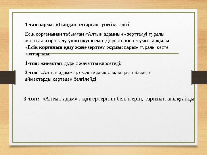 1-тапсырма: «Тыңдап отырған үштік» әдісі Есік қорғанынан табылған «Алтын адамның» зерттелуі туралы жалпы ақпарат алу үшін оқу