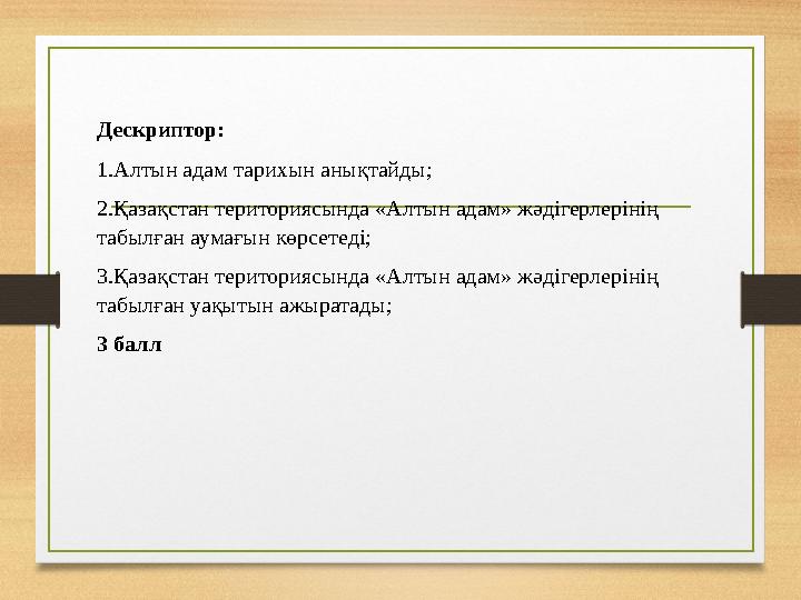 Дескриптор: 1.Алтын адам тарихын анықтайды; 2.Қазақстан териториясында «Алтын адам» жәдігерлерінің табылған аумағын көрсетеді;