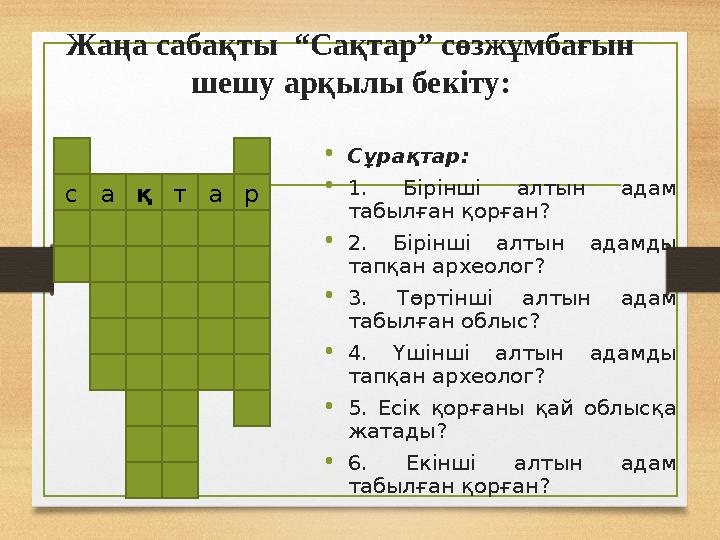 Жаңа сабақты “Сақтар” сөзжұмбағын шешу арқылы бекіту: •Сұрақтар: •1. Бірінші алтын адам табылған қорған? •2. Бірінші алтын ад