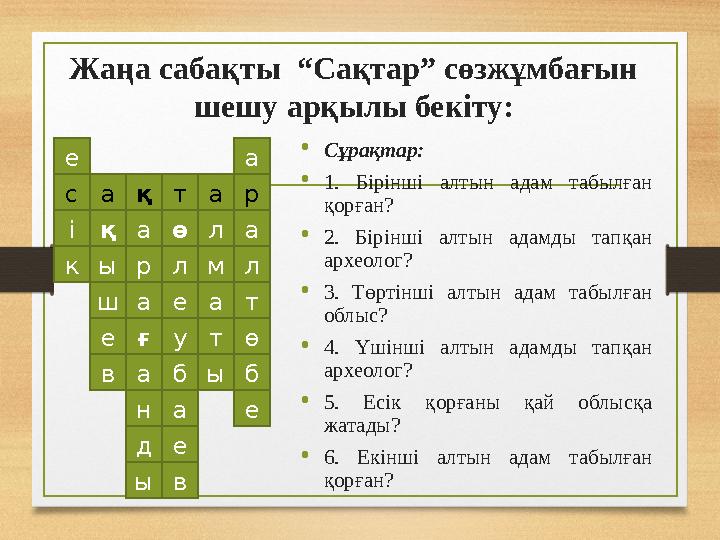 Жаңа сабақты “Сақтар” сөзжұмбағын шешу арқылы бекіту: •Сұрақтар: •1. Бірінші алтын адам табылған қорған? •2. Бірінші алтын ад