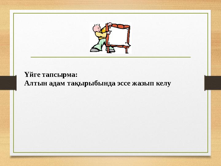 Үйге тапсырма: Алтын адам тақырыбында эссе жазып келу