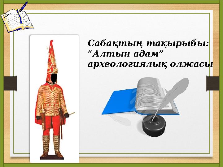 Сабақтың тақырыбы: “Алтын адам” археологиялық олжасы