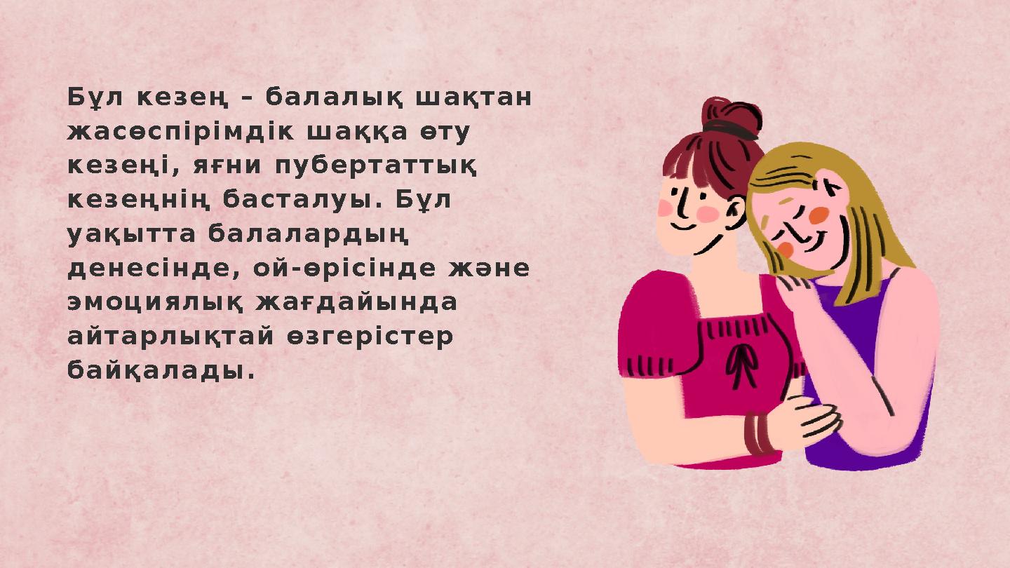 Бұл кезең – балалық шақтан жасөспірімдік шаққа өту кезеңі, яғни пубертаттық кезеңнің басталуы. Бұл уақытта балалардың денес Бұл кезең – балалық шақтан жасөспірімдік шаққа өту кезеңі, яғни пубертаттық кезеңнің басталуы. Бұл уақытта балалардың денес