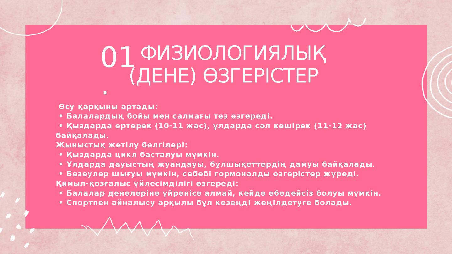 ФИЗИОЛОГИЯЛЫҚ (ДЕНЕ) ӨЗГЕРІСТЕР Өсу қарқыны артады: • Балалардың бойы мен салмағы тез өзгереді. • Қыздарда ертерек (10-11 ФИЗИОЛОГИЯЛЫҚ (ДЕНЕ) ӨЗГЕРІСТЕР Өсу қарқыны артады: • Балалардың бойы мен салмағы тез өзгереді. • Қыздарда ертерек (10-11
