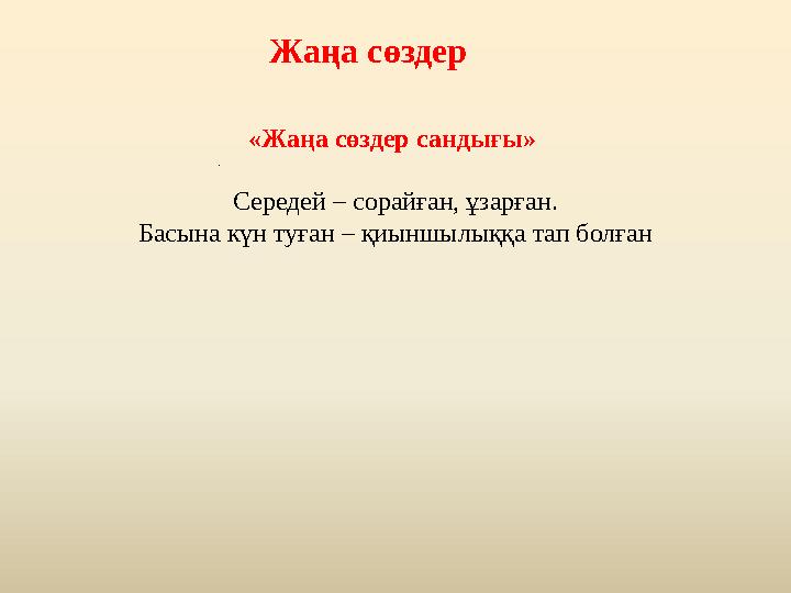 . «Жаңа сөздер сандығы» Середей – сорайған, ұзарған. Басына күн туған – қиыншылыққа тап болған Жаңа сөздер