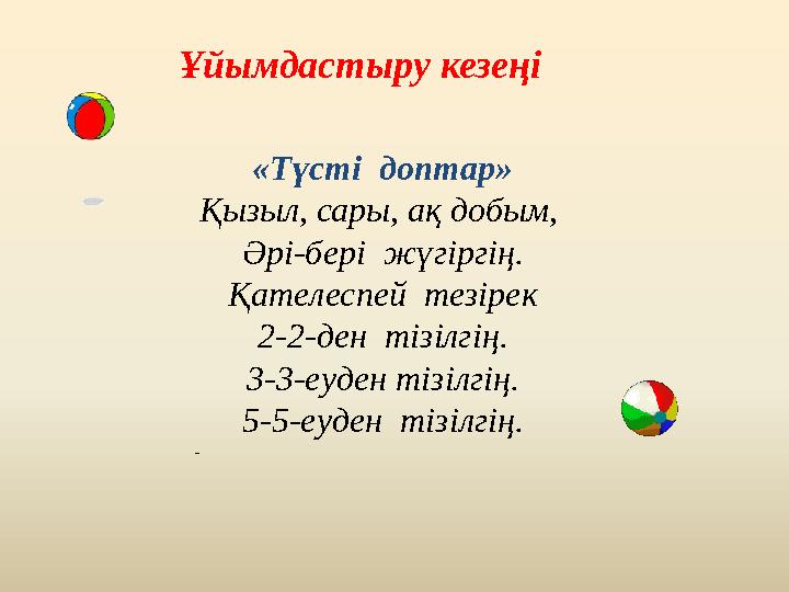 «Түсті доптар» Қызыл, сары, ақ добым, Әрі-бері жүгіргің. Қателеспей тезірек 2-2-ден тізілгің. 3-3-еуден тізілгің. 5-5-еуден