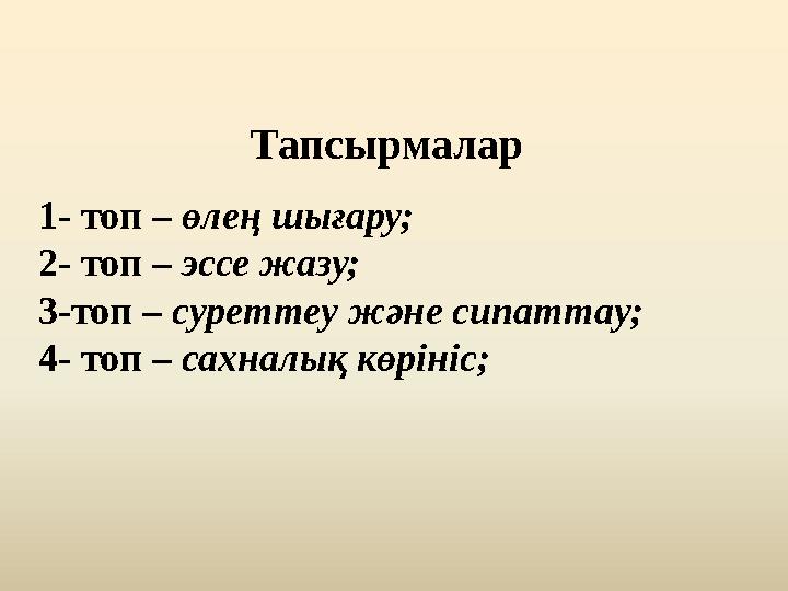 1- топ – өлең шығару; 2- топ – эссе жазу; 3-топ – суреттеу және сипаттау; 4- топ – сахналық көрініс; Тапсырмалар