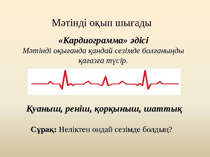 Мәтінді оқып шығады «Кардиограмма» әдісі Мәтінді оқығанда қандай сезімде болғаныңды қағазға түсір. Қуаныш, реніш, қорқыныш, шат