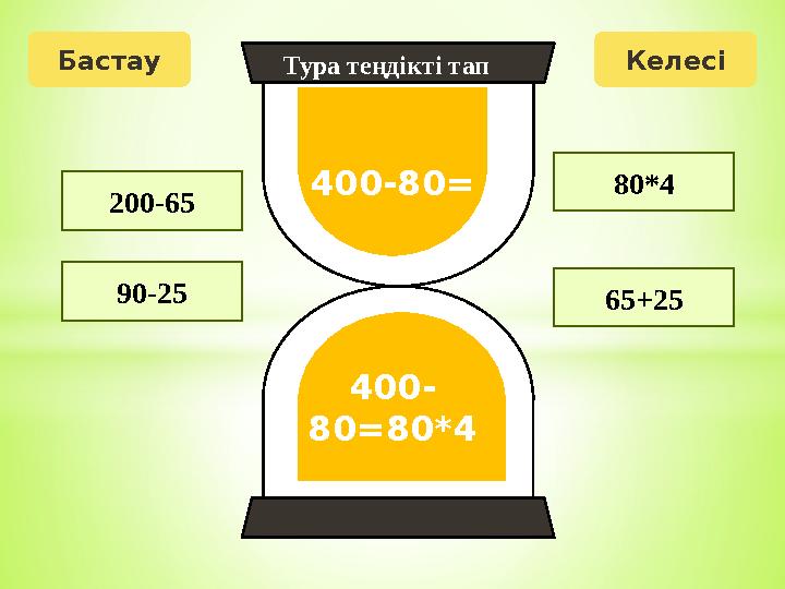 Бастау Келесі 400-80= 400- 80=80*4 200-65 90-25 65+25 80*4 Тура теңдікті тап