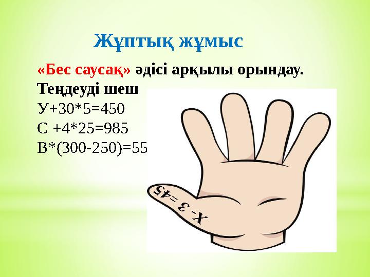 Жұптық жұмыс «Бес саусақ» әдісі арқылы орындау. Теңдеуді шеш У+30*5=450 C +4*25=985 В*(300-250)=550