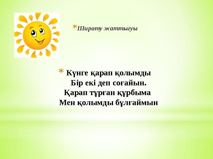 *Күнге қарап қолымды Бір екі деп соғайын. Қарап тұрған құрбыма Мен қолымды бұлғаймын *Ширату жаттығуы
