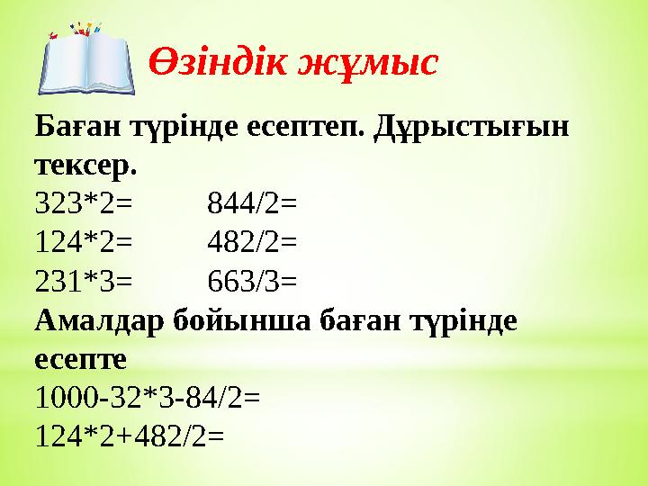 Өзіндік жұмыс Баған түрінде есептеп. Дұрыстығын тексер. 323*2= 844/2= 124*2= 482/2= 231*3= 663/3= Ам