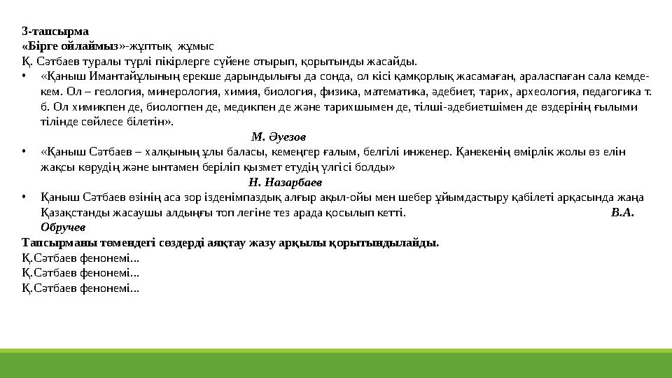3-тапсырма «Бірге ойлаймыз»-жұптық жұмыс Қ. Сәтбаев туралы түрлі пікірлерге сүйене отырып, қорытынды жасайды. •«Қаныш Имантай 3-тапсырма «Бірге ойлаймыз»-жұптық жұмыс Қ. Сәтбаев туралы түрлі пікірлерге сүйене отырып, қорытынды жасайды. •«Қаныш Имантай