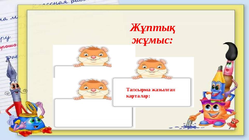 Жұптық жұмыс: Тапсырма жазылған карталар: