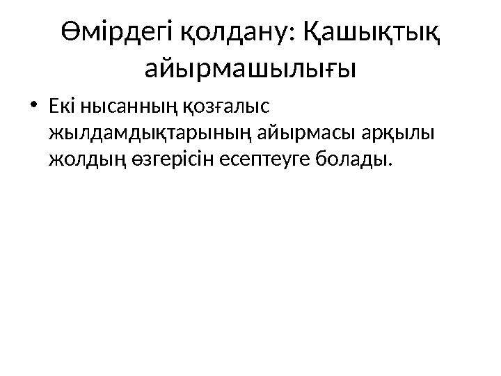 Өмірдегі қолдану: Қашықтық айырмашылығы •Екі нысанның қозғалыс жылдамдықтарының айырмасы арқылы жолдың өзгерісін есептеуге бо