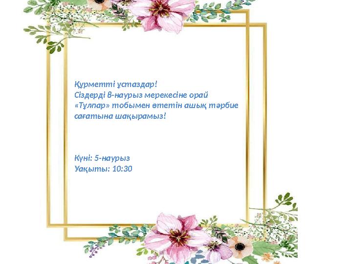 Құрметті ұстаздар! Сіздерді 8-наурыз мерекесіне орай «Тұлпар» тобымен өтетін ашық тәрбие сағатына шақырамыз! Күні: 5-наурыз