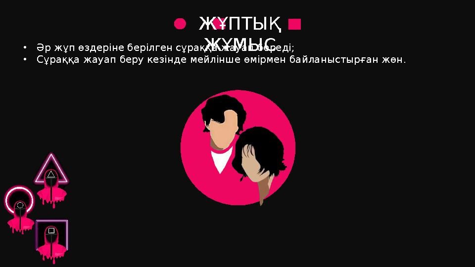 ЖҰПТЫҚ ЖҰМЫС•Әр жұп өздеріне берілген сұраққа жауап береді; •Сұраққа жауап беру кезінде мейлінше өмірмен байланыстырған жөн.