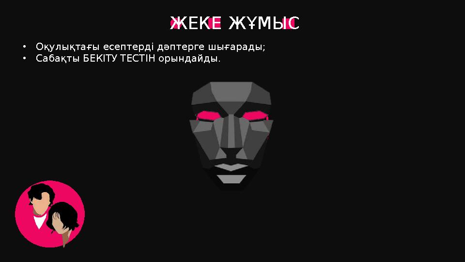 ЖЕКЕ ЖҰМЫС •Оқулықтағы есептерді дәптерге шығарады; •Сабақты БЕКІТУ ТЕСТІН орындайды.