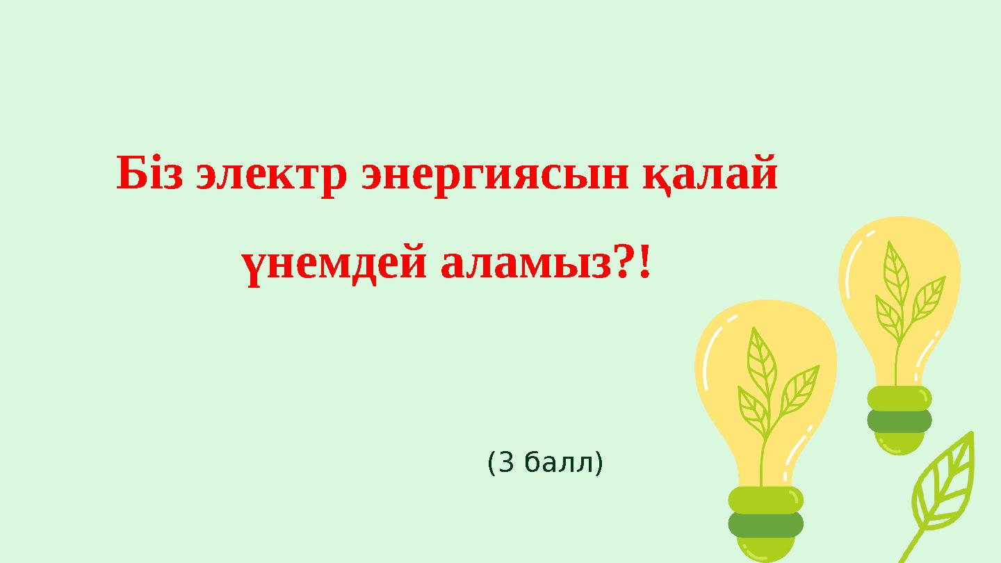 Біз электр энергиясын қалай үнемдей аламыз?! (3 балл)