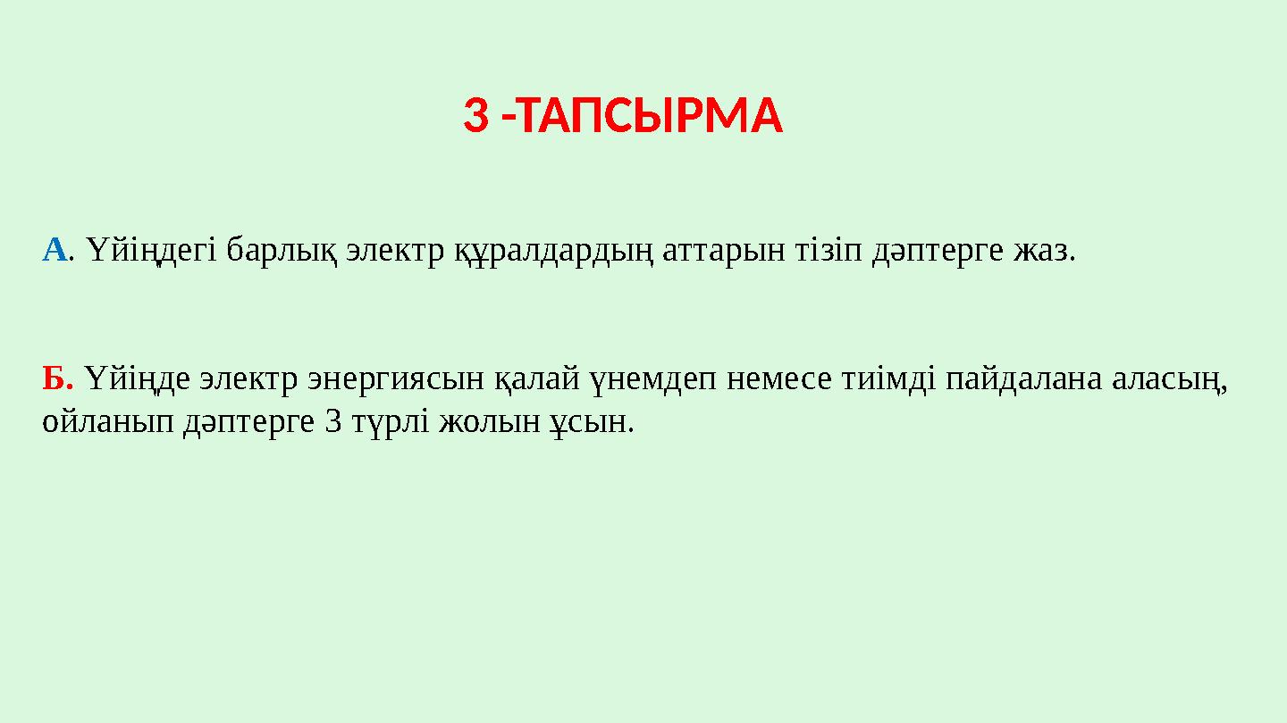 3 -ТАПСЫРМА А. Үйіңдегі барлық электр құралдардың аттарын тізіп дәптерге жаз. Б. Үйіңде электр энергиясын қалай үнемдеп немес