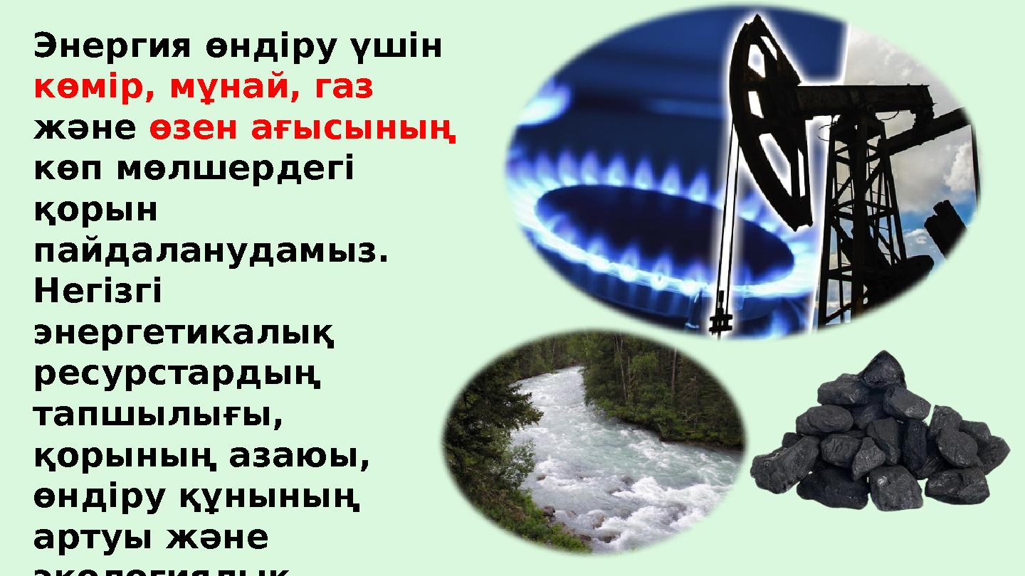 Энергия өндіру үшін көмір, мұнай, газ және өзен ағысының көп мөлшердегі қорын пайдаланудамыз. Негізгі энергетикалық ресу