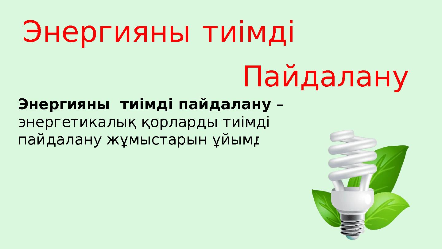 Энергияны тиімді Пайдалану Энергияны тиімді пайдалану – энергетикалық қорларды тиімді пайдалану жұмыстарын ұйымдасты