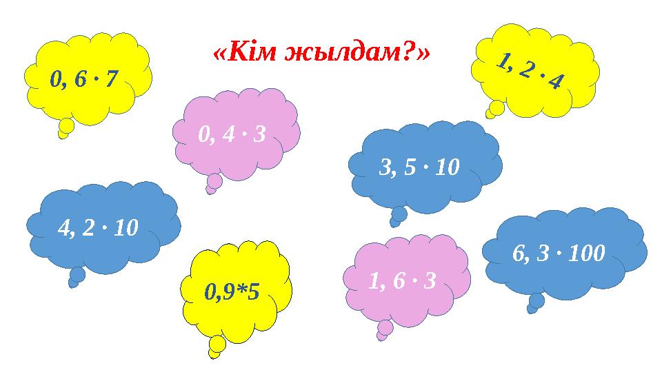 0, 6 ∙ 7 0,9*5 0, 4 ∙ 3 1, 6 ∙ 3 1 , 2 ∙ 4 6, 3 ∙ 100 3, 5 ∙ 10 4, 2 ∙ 10 «Кім жылдам?»