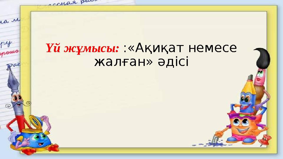 Үй жұмысы: :«Ақиқат немесе жалған» әдісі