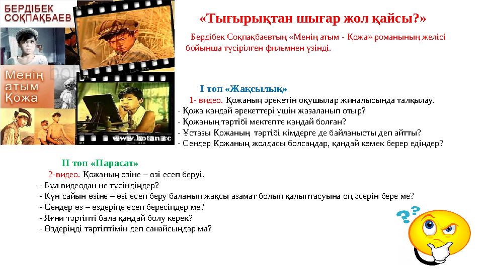 «Тығырықтан шығар жол қайсы?» Бердібек Соқпақбаевтың «Менің атым - Қожа» романының желісі бойынша түсірілген фильмнен үзінді.