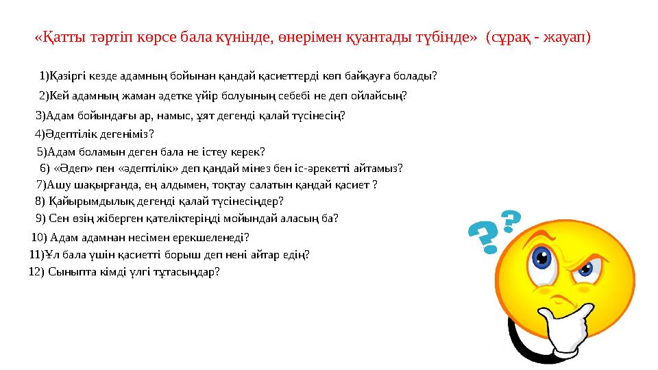 «Қатты тәртіп көрсе бала күнінде, өнерімен қуантады түбінде» (сұрақ - жауап) 1)Қазіргі кезде адамның бойынан қандай қасиеттерді