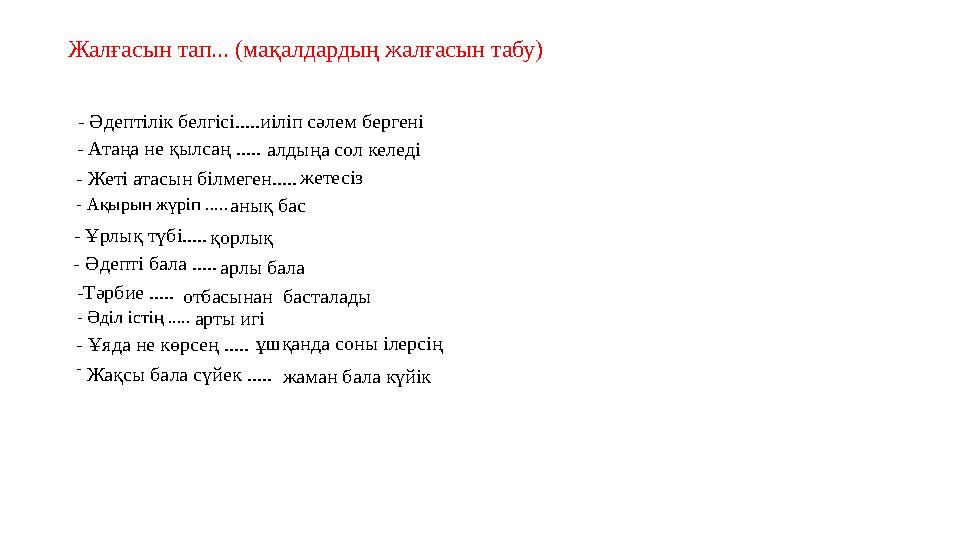 Жалғасын тап... (мақалдардың жалғасын табу) - Әдептілік белгісі..... иіліп сәлем бергені - Атаңа не қылсаң ..... алдыңа сол