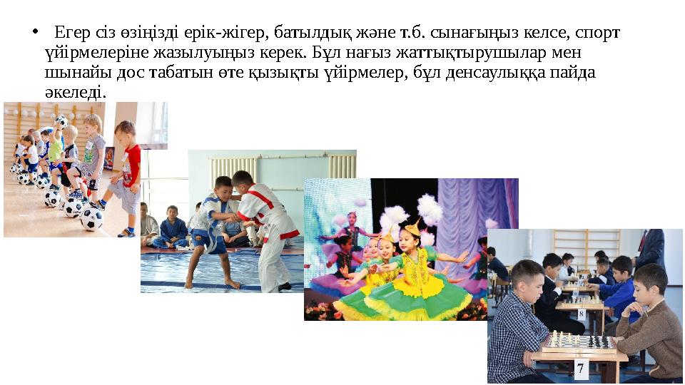 • Егер сіз өзіңізді ерік-жігер, батылдық және т.б. сынағыңыз келсе, спорт үйірмелеріне жазылуыңыз керек. Бұл нағыз жаттықтырушы