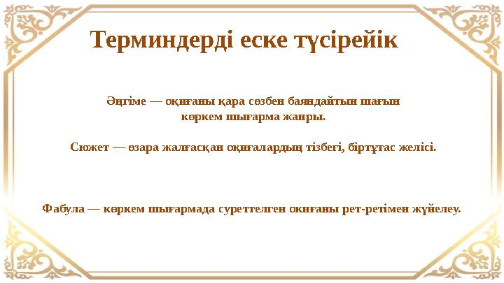 Терминдерді еске түсірейік Әңгіме — оқиғаны қара сөзбен баяндайтын шағын көркем шығарма жанры. Сюжет — өзара жалғасқан оқиғалар Терминдерді еске түсірейік Әңгіме — оқиғаны қара сөзбен баяндайтын шағын көркем шығарма жанры. Сюжет — өзара жалғасқан оқиғалар
