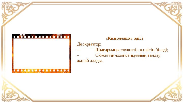 «Кинолента» әдісі Дескриптор: – Шығарманы сюжеттік желісін біледі; – Сюжеттік-композициялық талдау жасай алады. «Кинолента» әдісі Дескриптор: – Шығарманы сюжеттік желісін біледі; – Сюжеттік-композициялық талдау жасай алады.