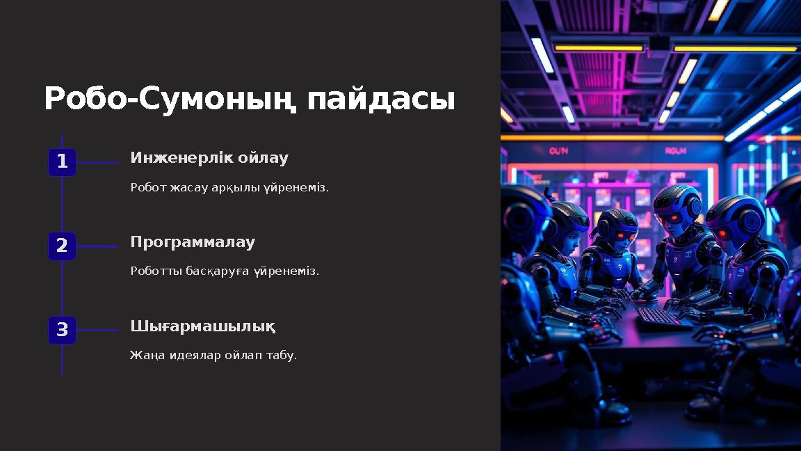 Робо-Сумоның пайдасы 1 Инженерлік ойлау Робот жасау арқылы үйренеміз. 2 Программалау Роботты басқаруға үйренеміз. 3 Шығармашылық