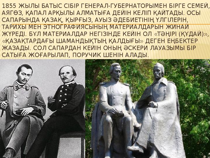 1855 ЖЫЛЫ БАТЫС СІБІР ГЕНЕРАЛ-ГУБЕРНАТОРЫМЕН БІРГЕ СЕМЕЙ, АЯГӨЗ, ҚАПАЛ АРҚЫЛЫ АЛМАТЫҒА ДЕЙІН КЕЛІП ҚАЙТАДЫ. ОСЫ САПАРЫНДА ҚАЗА 1855 ЖЫЛЫ БАТЫС СІБІР ГЕНЕРАЛ-ГУБЕРНАТОРЫМЕН БІРГЕ СЕМЕЙ, АЯГӨЗ, ҚАПАЛ АРҚЫЛЫ АЛМАТЫҒА ДЕЙІН КЕЛІП ҚАЙТАДЫ. ОСЫ САПАРЫНДА ҚАЗА