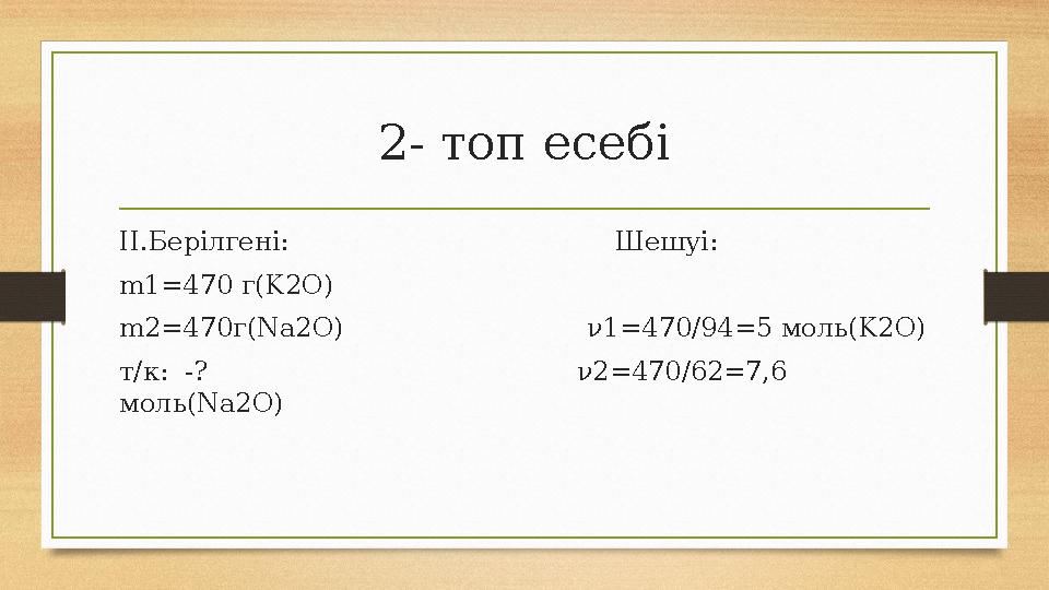2- топ есебі ІІ.Берілгені: Шешуі: m1=470 г(K2O) m2=470г(Na2O)