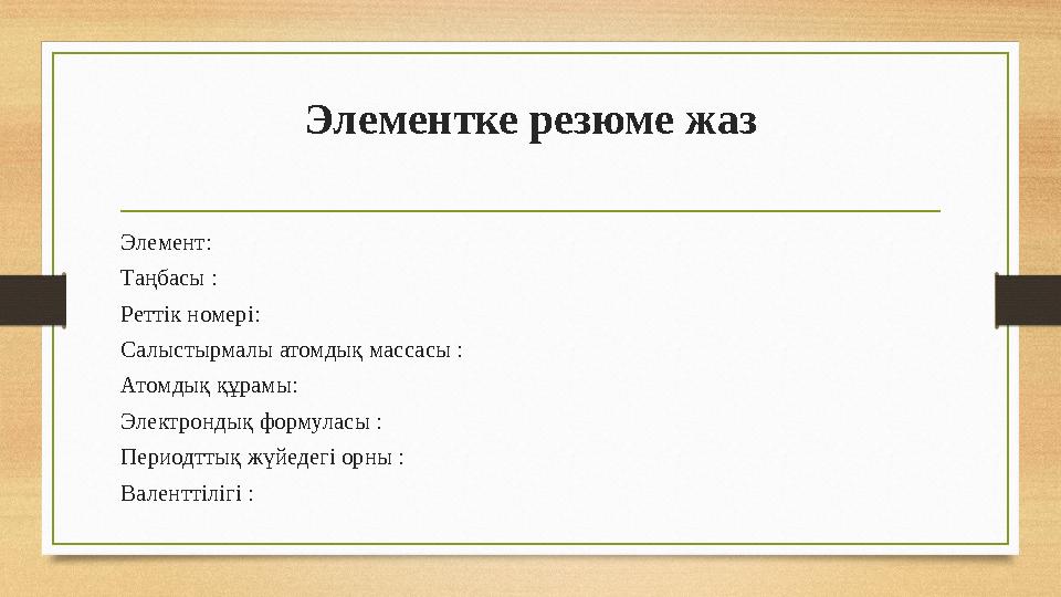 Элементке резюме жаз Элемент: Таңбасы : Реттік номері: Салыстырмалы атомдық массасы : Атомдық құрамы: Электрондық формуласы : Пе