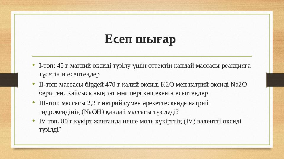 Есеп шығар •І-топ: 40 г магний оксиді түзілу үшін оттектің қандай массасы реакцияға түсетінін есептеңдер •ІІ-топ: массасы бірд