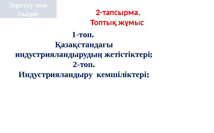 2-тапсырма. Топтық жұмыс Зерттеу мен талдау 1-топ. Қазақстандағы индустрияландырудың жетістіктері; 2-топ. Индустрияландыру 2-тапсырма. Топтық жұмыс Зерттеу мен талдау 1-топ. Қазақстандағы индустрияландырудың жетістіктері; 2-топ. Индустрияландыру