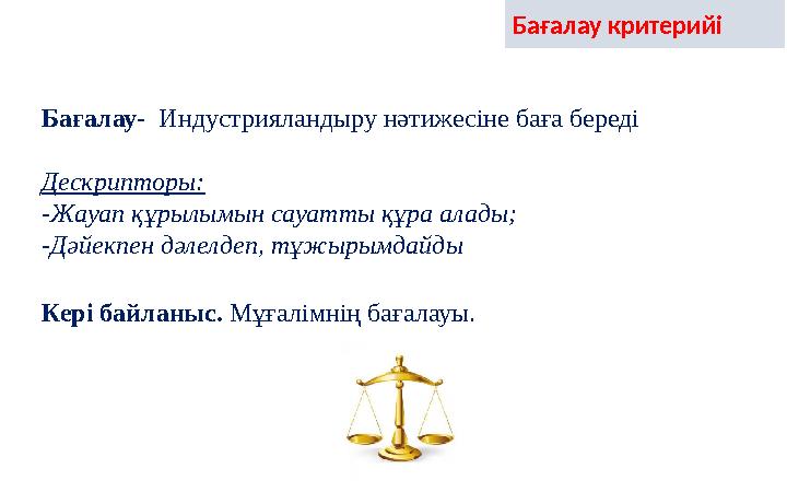 Бағалау критерийі Бағалау- Индустрияландыру нәтижесіне баға береді Дескрипторы: -Жауап құрылымын сауатты құра алады; -Дәйекпен Бағалау критерийі Бағалау- Индустрияландыру нәтижесіне баға береді Дескрипторы: -Жауап құрылымын сауатты құра алады; -Дәйекпен