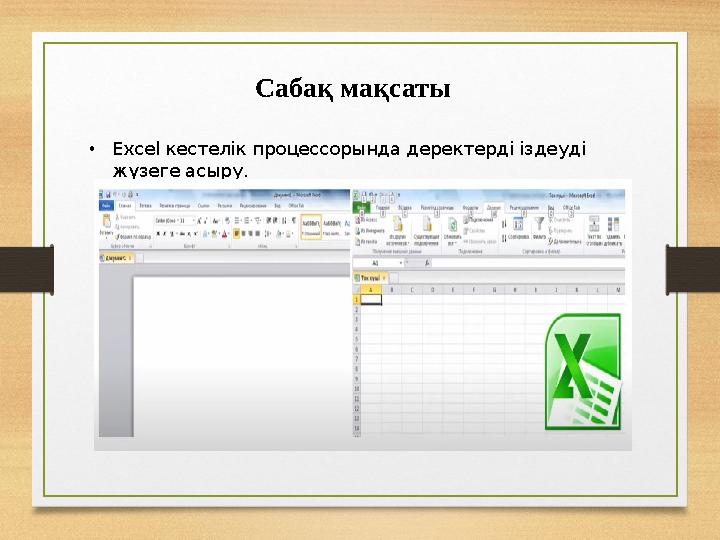 Сабақ мақсаты •Ехсel кестелік процессорында деректерді іздеуді жүзеге асыру.