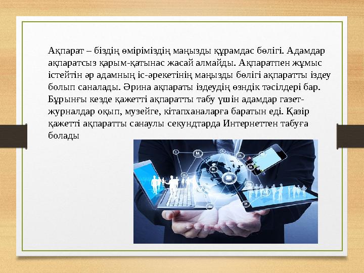 Ақпарат – біздің өміріміздің маңызды құрамдас бөлігі. Адамдар ақпаратсыз қарым-қатынас жасай алмайды. Ақпаратпен жұмыс істейті