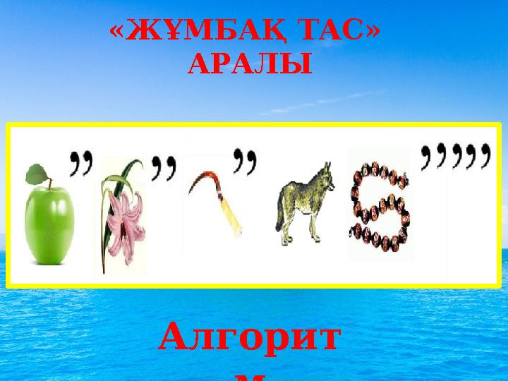 «ЖҰМБАҚ ТАС» АРАЛЫ Алгорит м