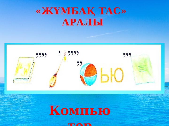 «ЖҰМБАҚ ТАС» АРАЛЫ Компью тер