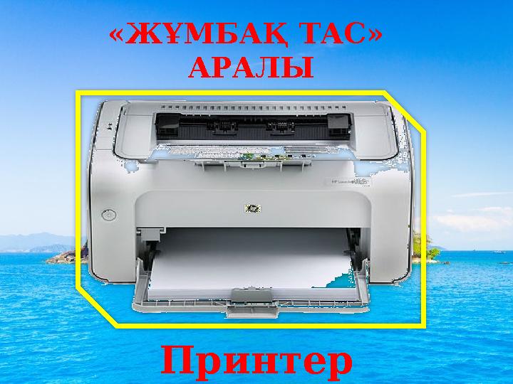 «ЖҰМБАҚ ТАС» АРАЛЫ Принтер