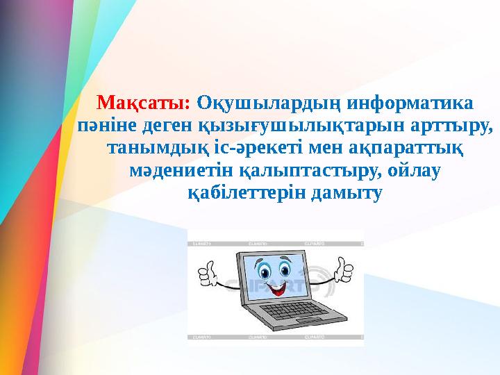 Мақсаты: Оқушылардың информатика пәніне деген қызығушылықтарын арттыру, танымдық іс-әрекеті мен ақпараттық мәден