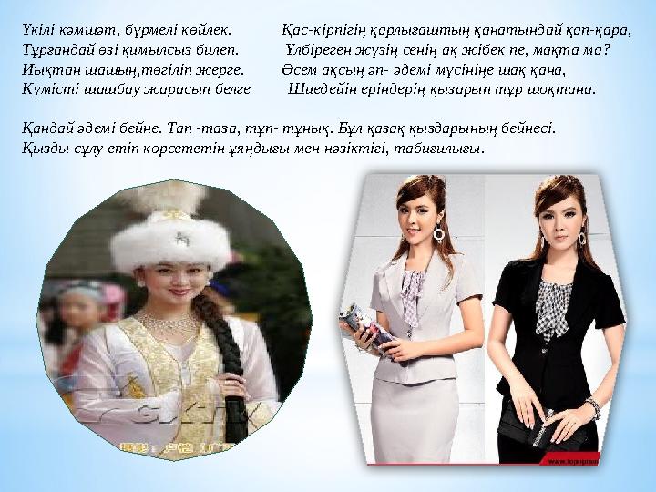 Үкілі кәмшәт, бүрмелі көйлек. Қас-кірпігің қарлығаштың қанатындай қап-қара, Тұрғандай өзі қимылсыз билеп.