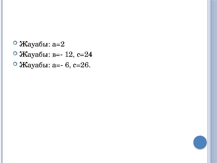 Жауабы: а=2 Жауабы: в=- 12, с=24 Жауабы: а=- 6, с=26.